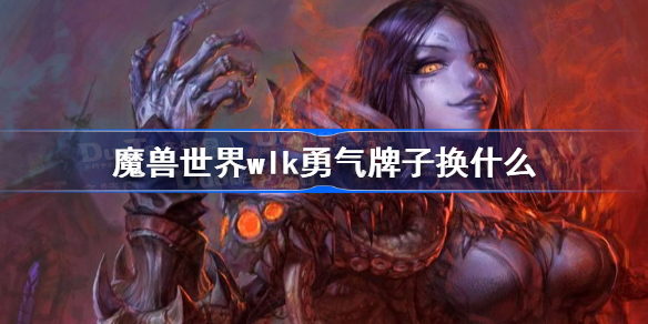 魔兽世界wlk勇气牌子换什么-wlk勇气牌子兑换推荐