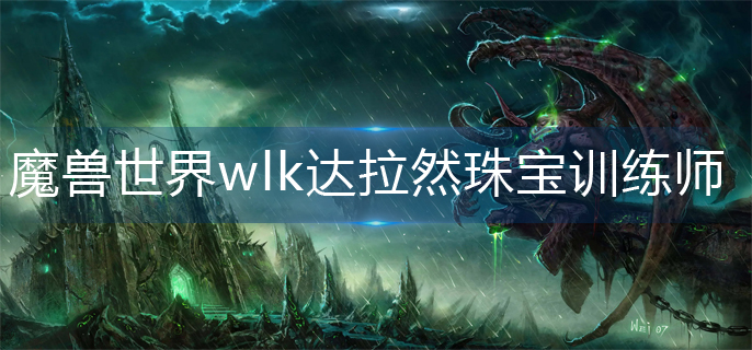 魔兽世界wlk达拉然珠宝训练师在哪-wlk达拉然珠宝训练师位置分享