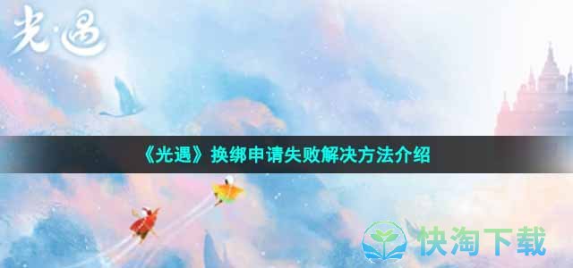 《光遇》换绑申请失败解决玩法介绍