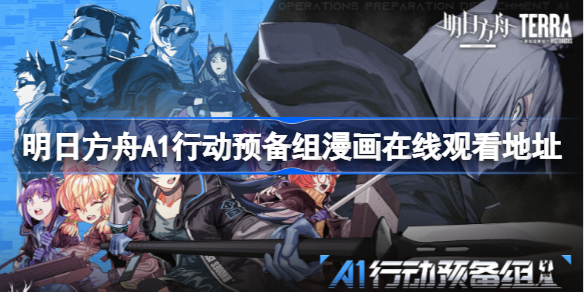 明日方舟A1行动预备组漫画在哪看-明日方舟A1行动预备组漫画在线观看地址