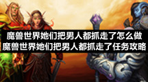 魔兽世界她们把男人都抓走了怎么做-魔兽世界她们把男人都抓走了任务策略