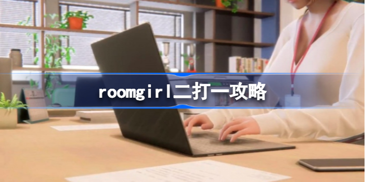 room girl二打一怎么触发-roomgirl二打一攻略
