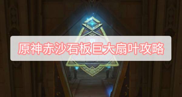 原神赤沙石板巨大扇叶攻略