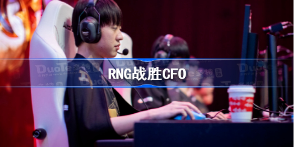 RNG战胜CFO介绍-RNG击败CFO小组两连胜