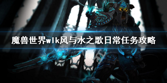《魔兽世界》wlk风与水之歌日常任务 wlk风与水之歌日常任务攻略