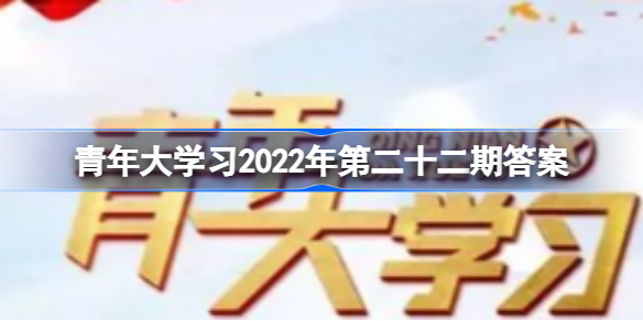 青年大学2022年第23期答案是什么-青年大学习2022年第23期答案汇总