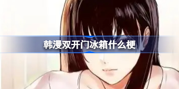 韩漫双开门冰箱什么梗-韩漫双开门冰箱什么梗梗含义介绍