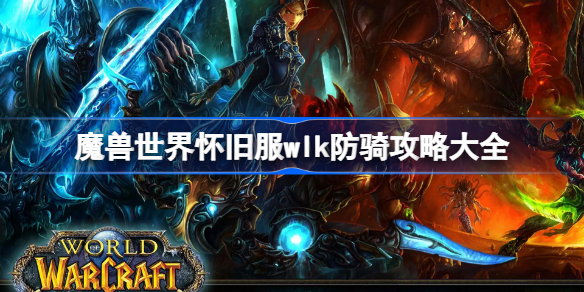 魔兽世界怀旧服wlk防骑攻略大全-wlk防骑附魔+天赋+配装攻略