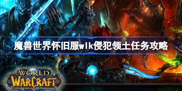 魔兽世界怀旧服wlk侵犯领土任务攻略-wlk侵犯领土任务怎么做