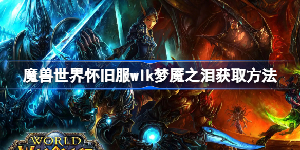 魔兽世界怀旧服wlk梦魇之泪获取方法-wlk梦魇之泪怎么获得