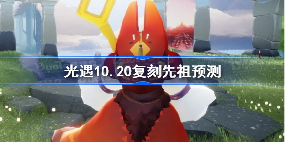 光遇10.20复刻先祖预测-光遇10月20日复刻先祖2022