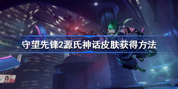 守望先锋2源氏神话皮肤怎么获得-守望先锋2源氏神话皮肤获得方法