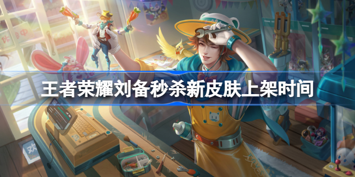 王者荣耀刘备潮玩造梦师什么时候上线-王者荣耀刘备秒杀新皮肤上架时间