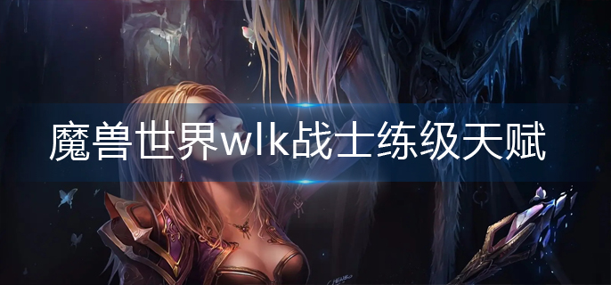 魔兽世界wlk战士练级天赋怎么点