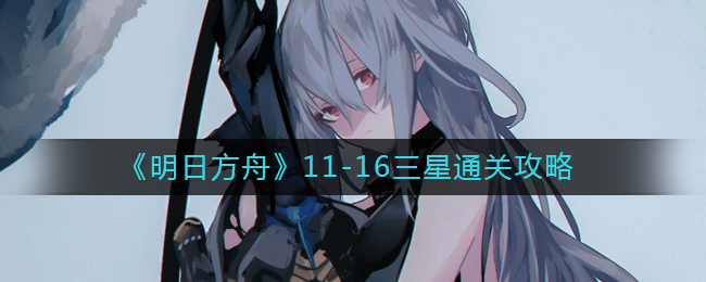 《明日方舟》11-16三星通关攻略