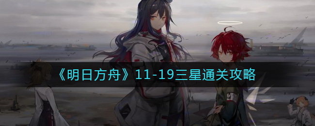 《明日方舟》11-19三星通关攻略