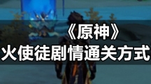 《原神》火使徒剧情通关方式