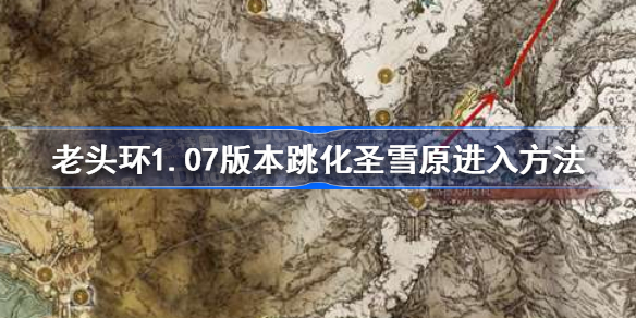 艾尔登法环1.07版本跳化圣雪原怎么去-老头环1.07版本跳化圣雪原进入方法