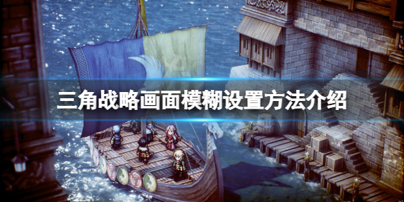 《三角战略》画面模糊怎么办？画面模糊设置方法介绍