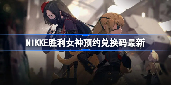 NIKKE胜利女神预约兑换码最新-nikke公测兑换码