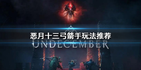 《恶月十三》弓箭手怎么玩 undecember弓箭手玩法推荐