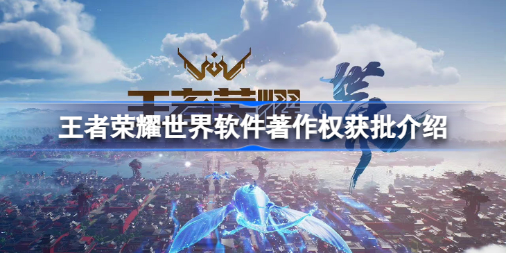 王者荣耀世界获登记批准怎么回事-王者荣耀世界获登记批准介绍