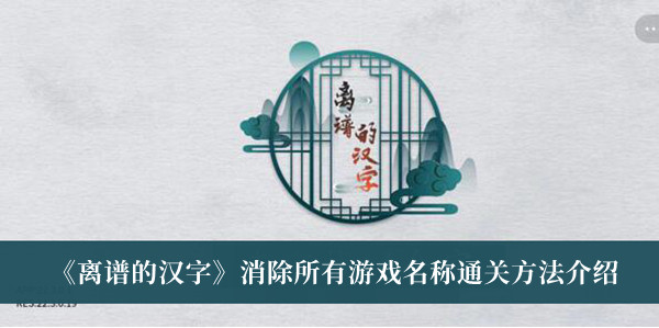离谱的汉字消除所有游戏名称通关方法介绍