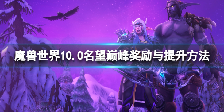 《魔兽世界》10.0名望巅峰怎么提升？10.0名望巅峰奖励鱼提升方法介绍