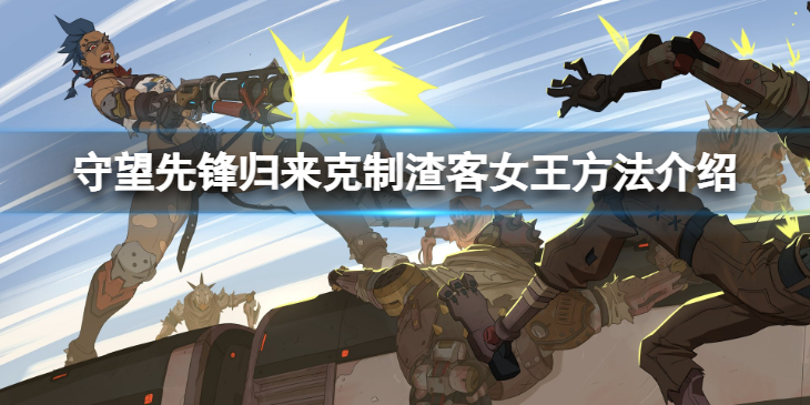 《守望先锋》“归来”怎么克制渣客女王？克制渣客女王方法介绍
