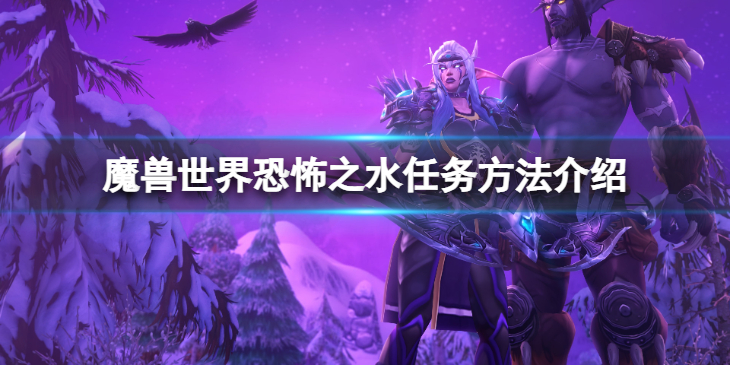 《魔兽世界》wlk恐怖之水任务怎么做？恐怖之水任务方法介绍