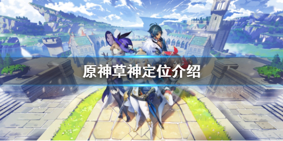 《原神》草神是主c吗？草神定位介绍