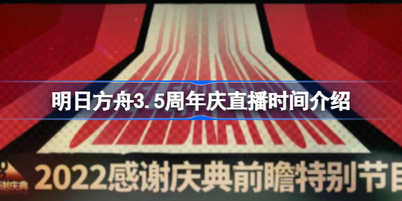 明日方舟3.5周年庆直播是什么时候开始-明日方舟3.5周年庆直播时间介绍