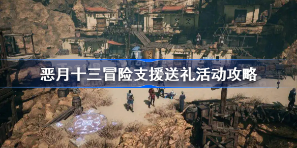 恶月十三冒险支援送礼活动攻略-恶月十三冒险支援送礼怎么玩