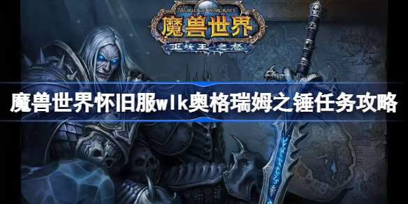 魔兽世界怀旧服wlk奥格瑞姆之锤任务攻略-wlk奥格瑞姆之锤任务怎么做