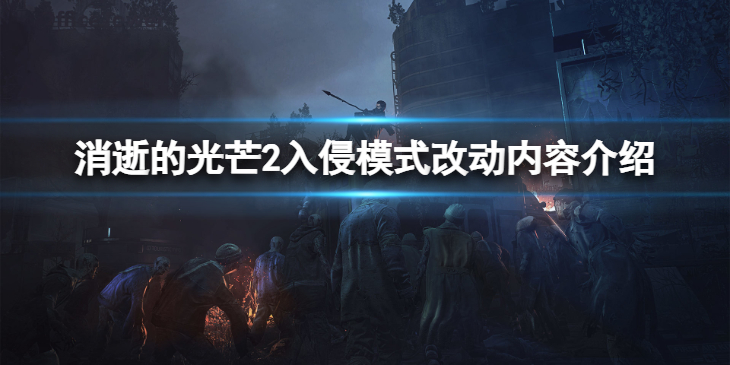 《消逝的光芒2》入侵模式改动了什么？入侵模式改动内容介绍