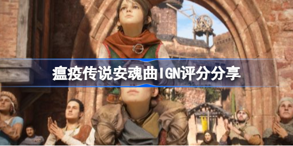 瘟疫传说安魂曲IGN评分是多少-瘟疫传说安魂曲IGN评分分享