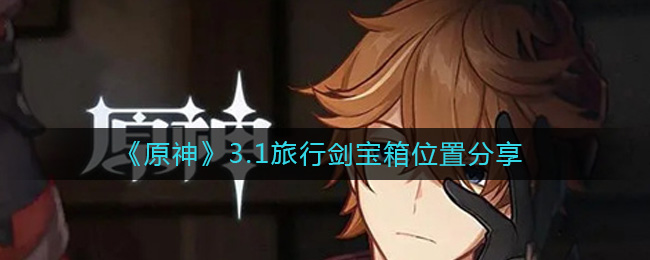 原神3.1旅行剑的宝箱都在哪__3.1旅行剑宝箱位置分享