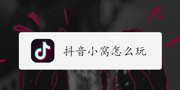 抖音小窝玩法教程-抖音小窝怎么玩