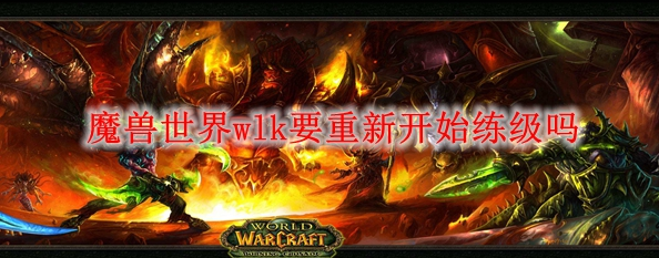 魔兽世界wlk要重新开始练级吗-正确答案详细讲解