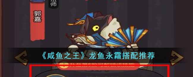 咸鱼之王龙鱼永霜怎么搭配龙鱼永霜属性及搭配推荐攻略