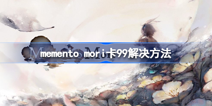 memento mori卡99解决方法-memento mori卡99怎么办