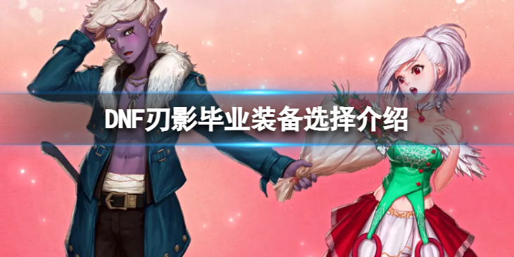 《地下城与勇士》刃影毕业装备怎么选择？ 刃影毕业装备选择介绍