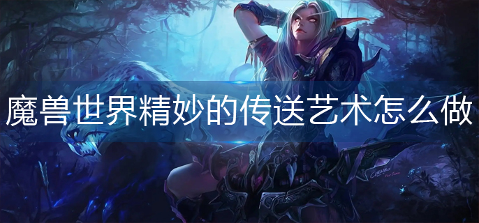 魔兽世界精妙的传送艺术怎么做