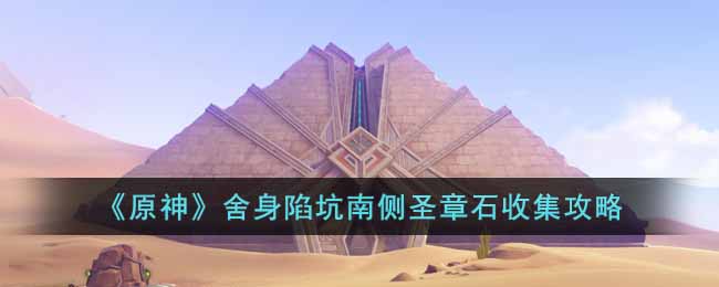 原神舍身陷坑南侧圣章石怎么收集__舍身陷坑南侧圣章石收集攻略