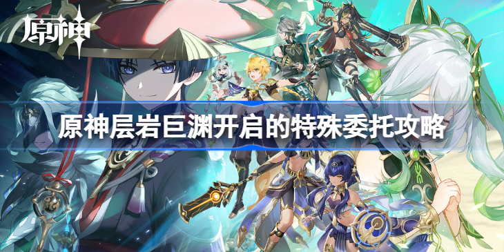 原神层岩巨渊开启的特殊委托攻略-原神层岩巨渊开启的特殊委托怎么做