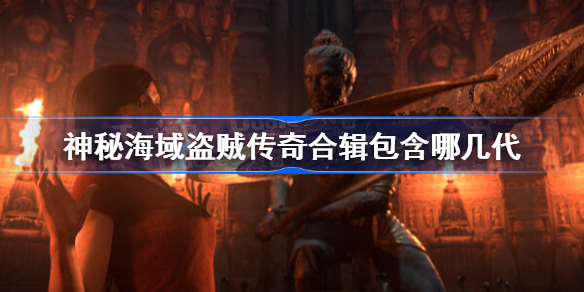 神秘海域盗贼传奇合辑包含哪几代-神秘海域盗贼传奇合辑包括什么