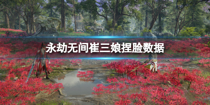 《永劫无间》崔三娘捏脸数据涩辣分享 涩辣崔三娘怎么捏