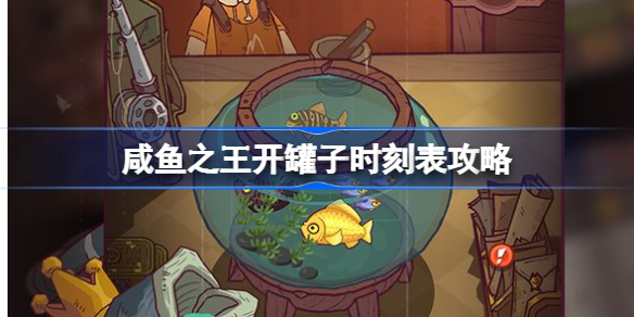 咸鱼之王开罐子时刻表该怎么对应-咸鱼之王开罐子时刻表攻略