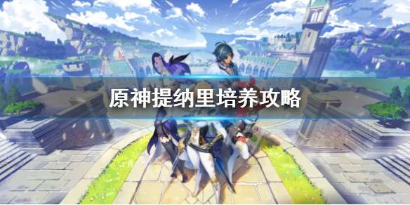 《原神》提纳里怎么培养？提纳里培养攻略