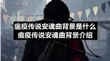 瘟疫传说安魂曲背景是什么-瘟疫传说安魂曲背景介绍